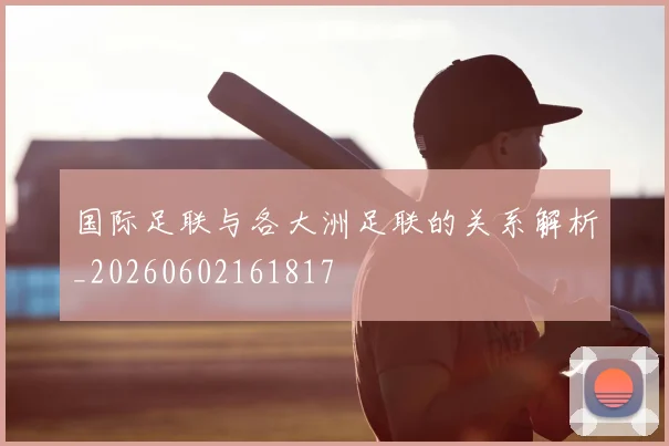 国际足联与各大洲足联的关系解析_20260602161817