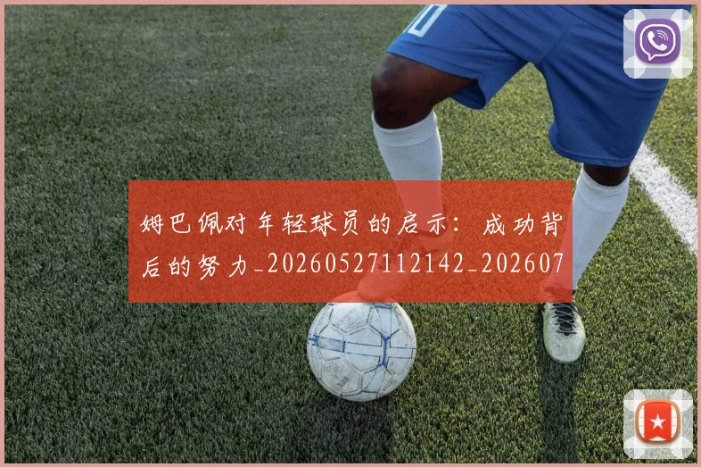 姆巴佩对年轻球员的启示:成功背后的努力_20260527112142_20260707023751