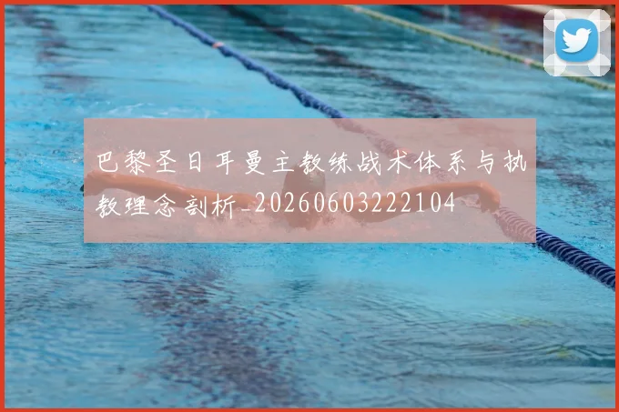 巴黎圣日耳曼主教练战术体系与执教理念剖析_20260603222104
