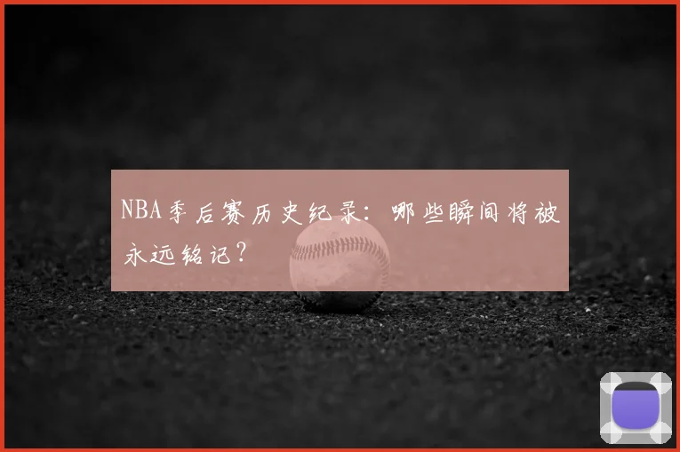 NBA季后赛历史纪录:哪些瞬间将被永远铭记?