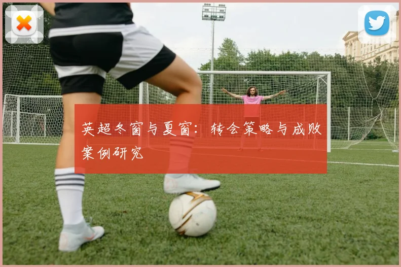 英超冬窗与夏窗：转会策略与成败案例研究