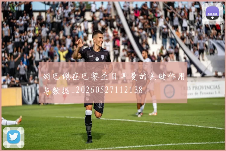 姆巴佩在巴黎圣日耳曼的关键作用与数据_20260527112138