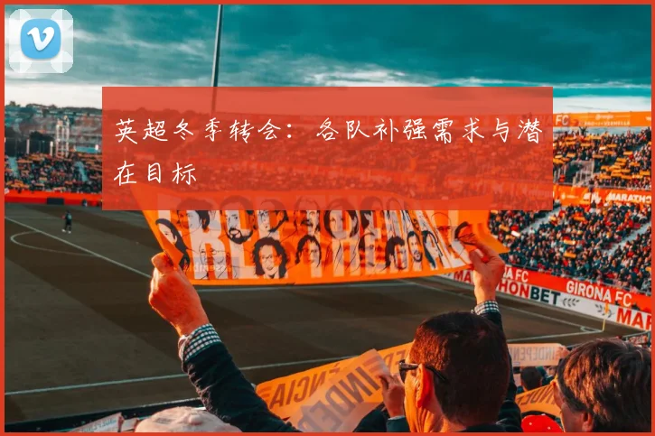 英超冬季转会：各队补强需求与潜在目标