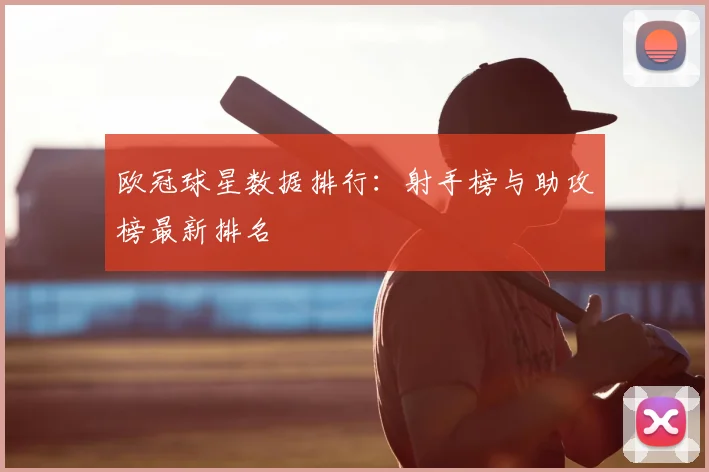 欧冠球星数据排行:射手榜与助攻榜最新排名