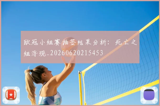 欧冠小组赛抽签结果分析：死亡之组浮现_20260620215453