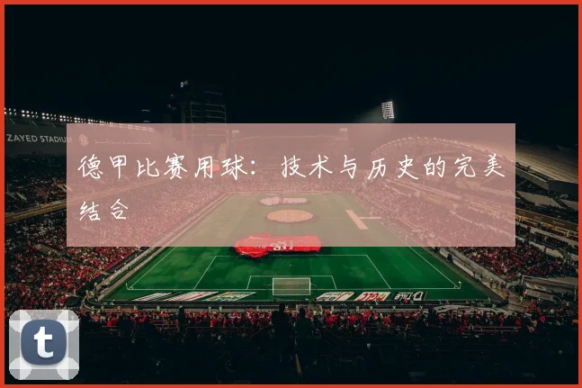 德甲比赛用球:技术与历史的完美结合