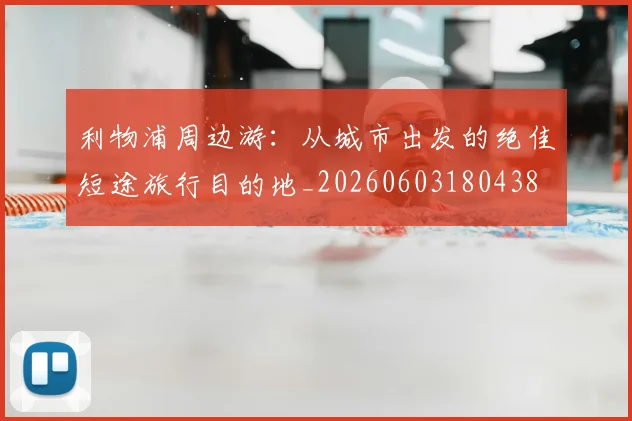 利物浦周边游:从城市出发的绝佳短途旅行目的地_20260603180438