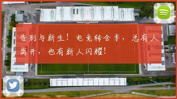 告别与新生！电竞转会季，总有人离开，也有新人闪耀！