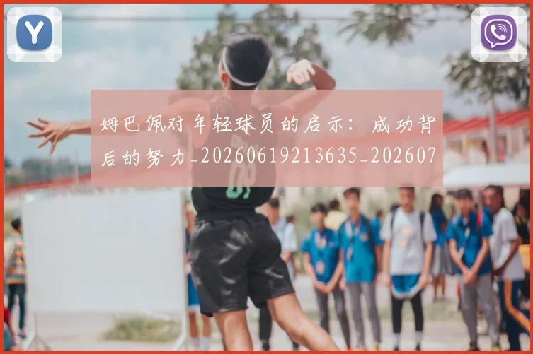 姆巴佩对年轻球员的启示:成功背后的努力_20260619213635_20260707023752