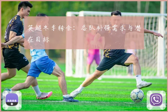 英超冬季转会:各队补强需求与潜在目标