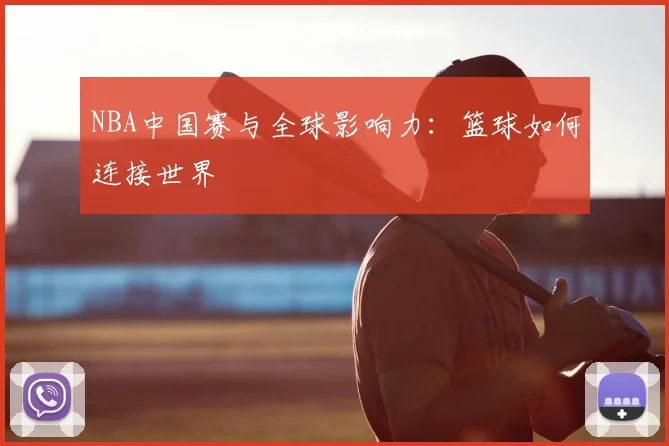 NBA中国赛与全球影响力:篮球如何连接世界