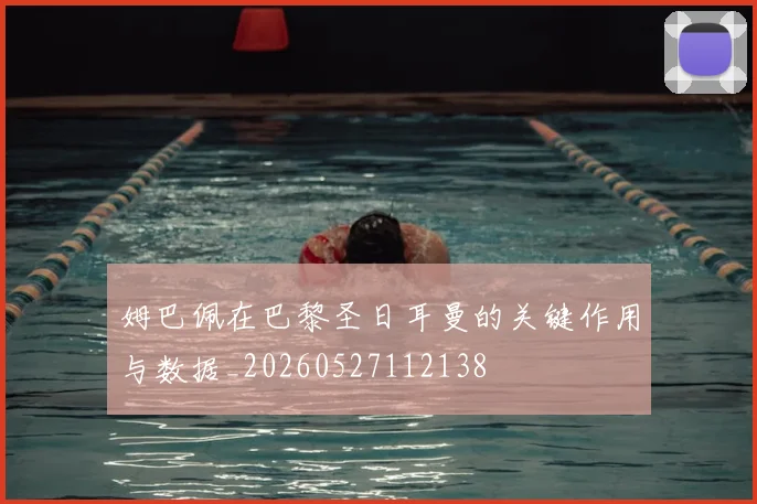 姆巴佩在巴黎圣日耳曼的关键作用与数据_20260527112138