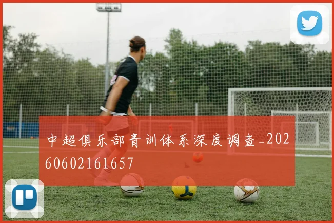 中超俱乐部青训体系深度调查_20260602161657