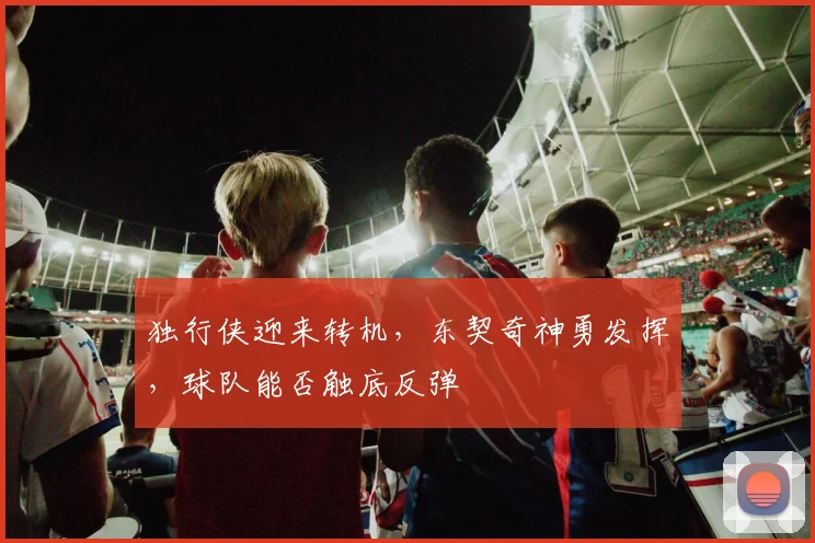 独行侠迎来转机,东契奇神勇发挥,球队能否触底反弹